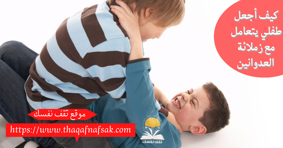 كيف أجعل طفلي يتعامل مع زملائة العدوانين