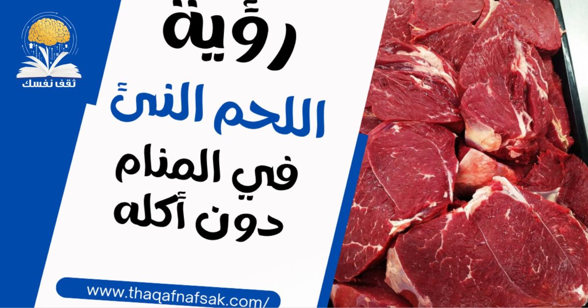 تعرف على تفسير رؤية اللحم النيء في المنام دون أكله